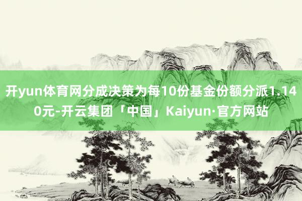 开yun体育网分成决策为每10份基金份额分派1.140元-开