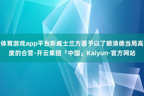 体育游戏app平台斯威士兰方面予以了赖清德当局高度的合营-开