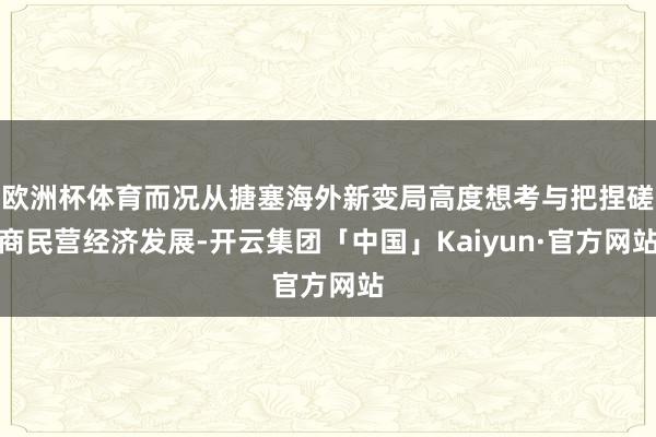 欧洲杯体育而况从搪塞海外新变局高度想考与把捏磋商民营经济发展