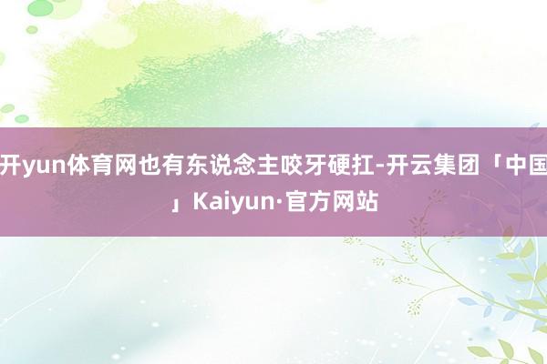 开yun体育网也有东说念主咬牙硬扛-开云集团「中国」Kaiy