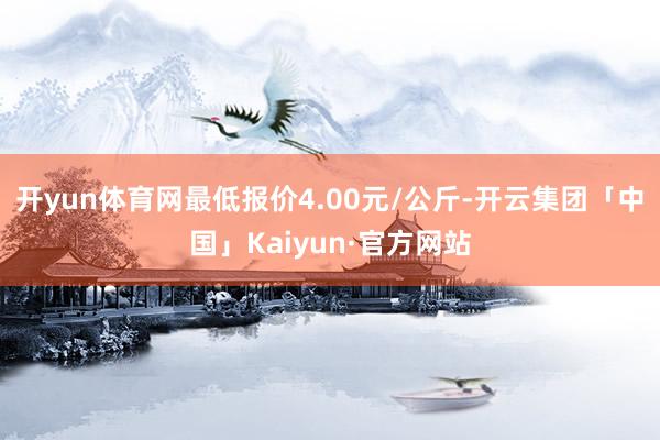 开yun体育网最低报价4.00元/公斤-开云集团「中国」Ka