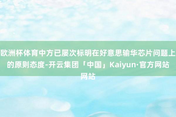 欧洲杯体育中方已屡次标明在好意思输华芯片问题上的原则态度-开