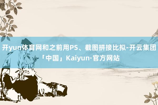 开yun体育网和之前用PS、截图拼接比拟-开云集团「中国」K