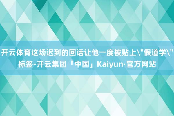 开云体育这场迟到的回话让他一度被贴上
