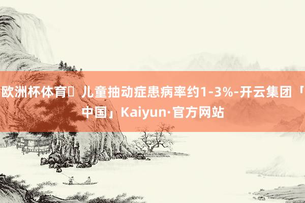 欧洲杯体育➜儿童抽动症患病率约1-3%-开云集团「中国」Ka