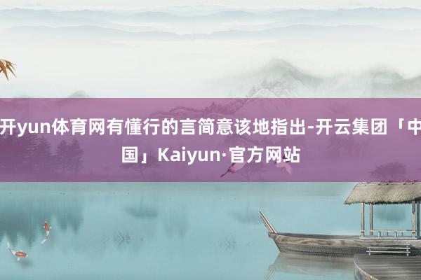 开yun体育网有懂行的言简意该地指出-开云集团「中国」Kai