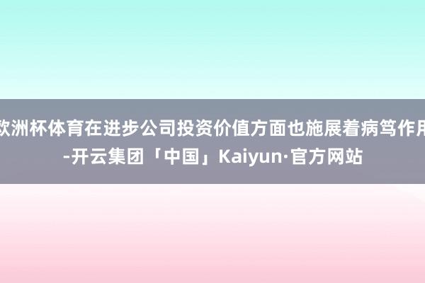 欧洲杯体育在进步公司投资价值方面也施展着病笃作用-开云集团「