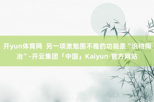 开yun体育网  另一项激勉围不雅的功能是“识物陶冶”-开云