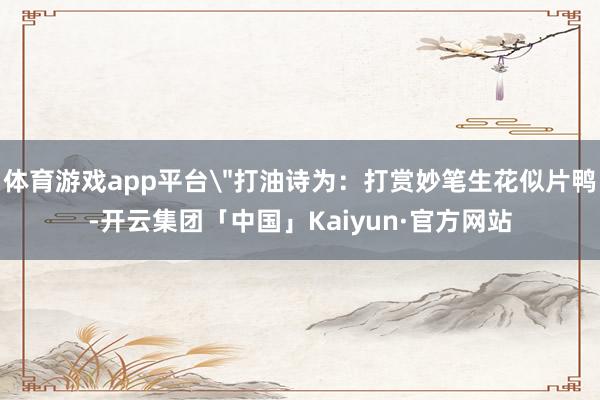 体育游戏app平台＂打油诗为：打赏妙笔生花似片鸭-开云集团「
