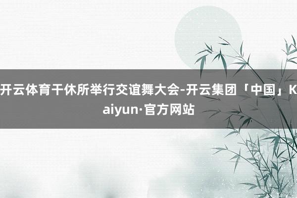 开云体育干休所举行交谊舞大会-开云集团「中国」Kaiyun·