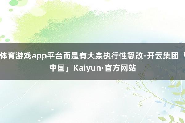 体育游戏app平台而是有大宗执行性篡改-开云集团「中国」Ka