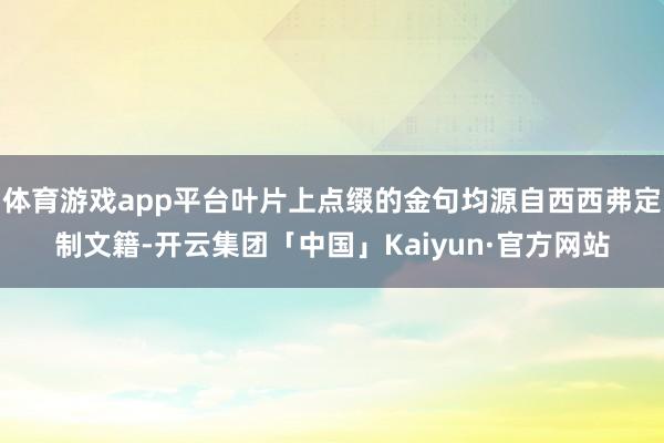 体育游戏app平台叶片上点缀的金句均源自西西弗定制文籍-开云