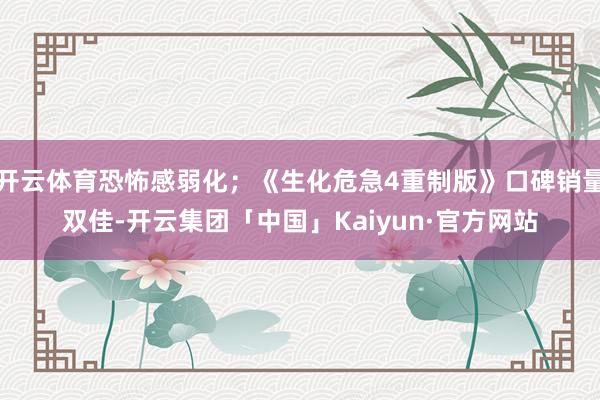 开云体育恐怖感弱化；《生化危急4重制版》口碑销量双佳-开云集