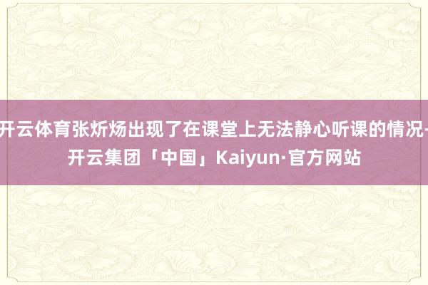 开云体育张炘炀出现了在课堂上无法静心听课的情况-开云集团「中