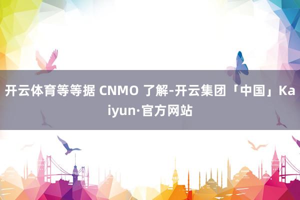 开云体育等等据 CNMO 了解-开云集团「中国」Kaiyun