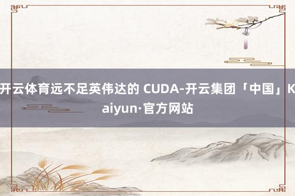 开云体育远不足英伟达的 CUDA-开云集团「中国」Kaiyu