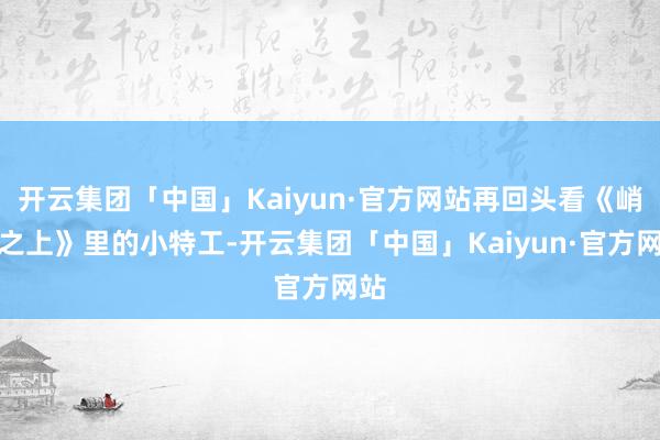 开云集团「中国」Kaiyun·官方网站再回头看《峭壁之上》里