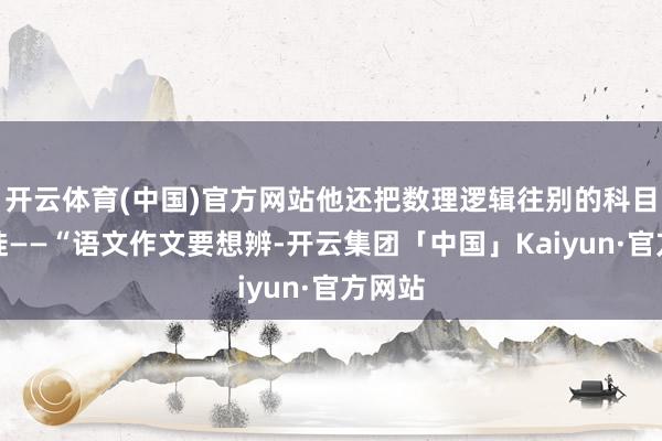 开云体育(中国)官方网站他还把数理逻辑往别的科目上迁徙——“