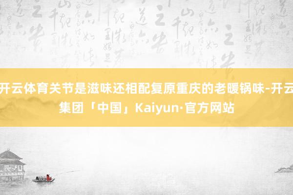 开云体育关节是滋味还相配复原重庆的老暖锅味-开云集团「中国」