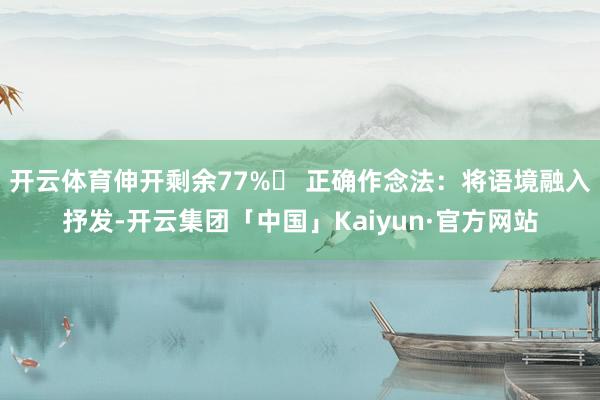 开云体育伸开剩余77%✅ 正确作念法：将语境融入抒发-开云集