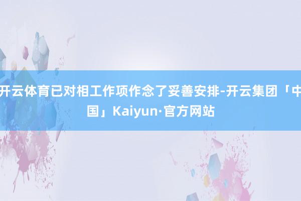 开云体育已对相工作项作念了妥善安排-开云集团「中国」Kaiyun·官方网站