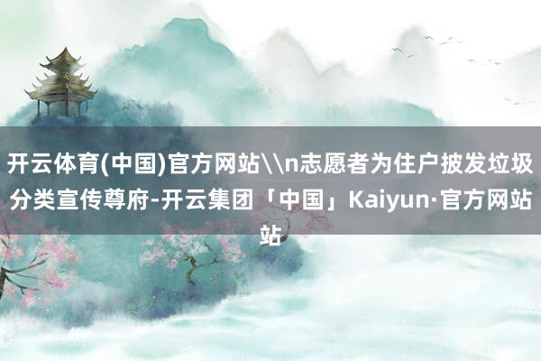 开云体育(中国)官方网站\n志愿者为住户披发垃圾分类宣传尊府