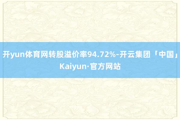开yun体育网转股溢价率94.72%-开云集团「中国」Kai