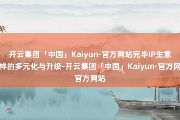 开云集团「中国」Kaiyun·官方网站完毕IP生意花样的多元