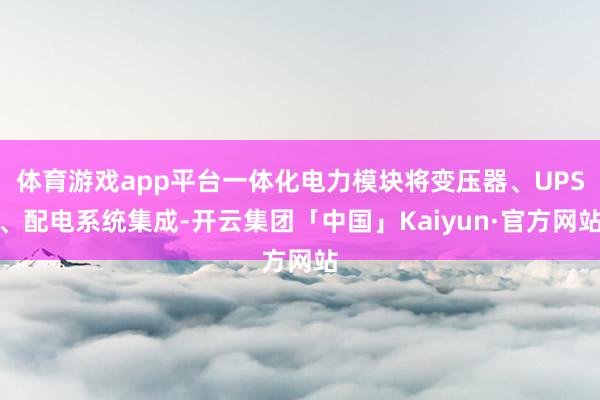体育游戏app平台一体化电力模块将变压器、UPS、配电系统集