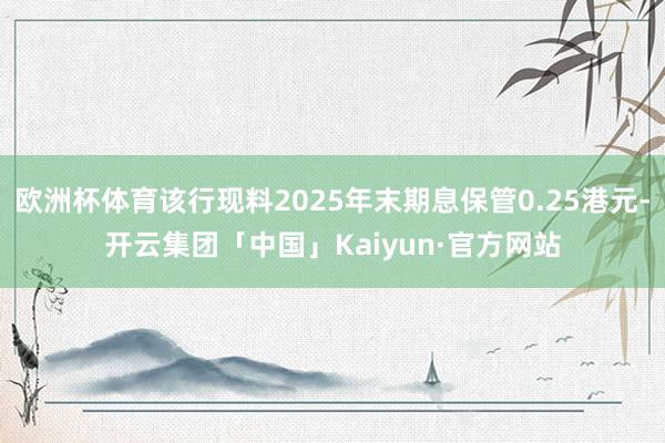 欧洲杯体育该行现料2025年末期息保管0.25港元-开云集团