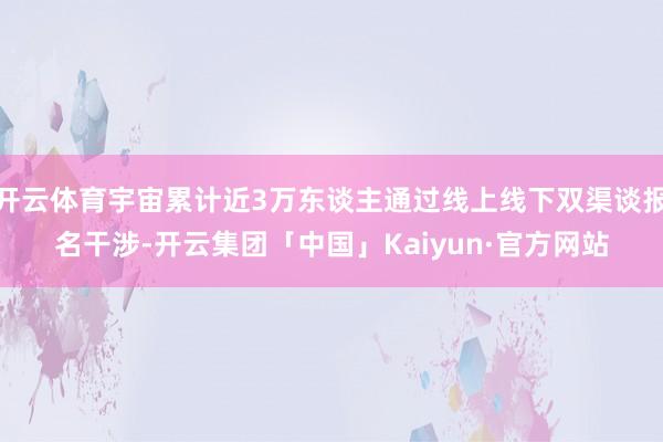 开云体育宇宙累计近3万东谈主通过线上线下双渠谈报名干涉-开云