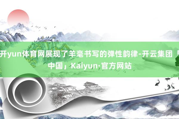 开yun体育网展现了羊毫书写的弹性韵律-开云集团「中国」Ka