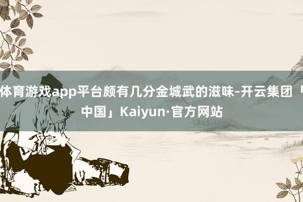 体育游戏app平台颇有几分金城武的滋味-开云集团「中国」Ka