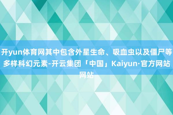 开yun体育网其中包含外星生命、吸血虫以及僵尸等多样科幻元素