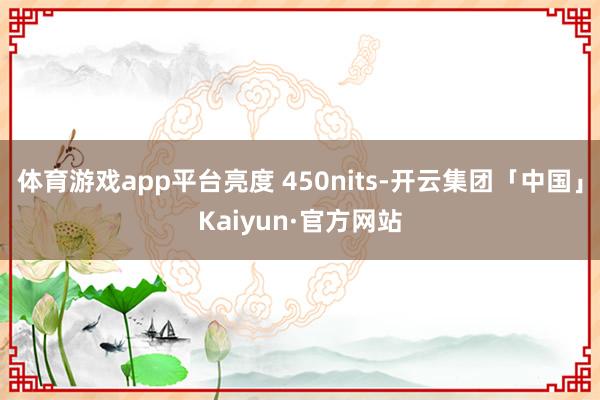 体育游戏app平台亮度 450nits-开云集团「中国」Ka