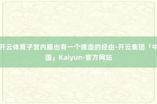 开云体育子宫内膜也有一个建造的经由-开云集团「中国」Kaiy