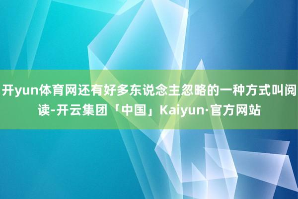 开yun体育网还有好多东说念主忽略的一种方式叫阅读-开云集团
