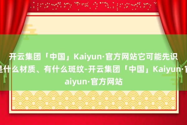 开云集团「中国」Kaiyun·官方网站它可能先识别桌子是什么