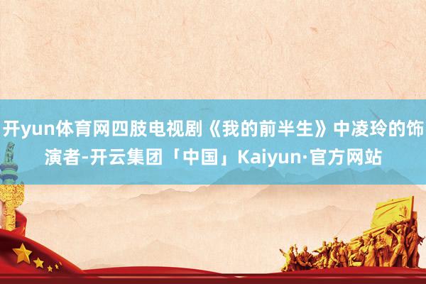 开yun体育网四肢电视剧《我的前半生》中凌玲的饰演者-开云集团「中国」Kaiyun·官方网站