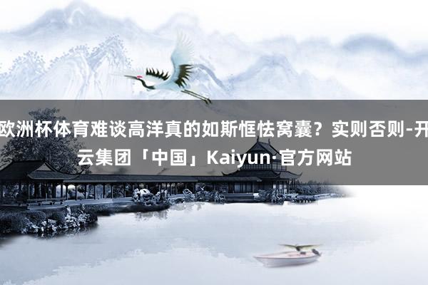 欧洲杯体育难谈高洋真的如斯恇怯窝囊?实则否则-开云集团「中国」Kaiyun·官方网站