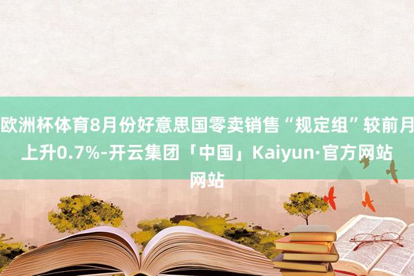 欧洲杯体育8月份好意思国零卖销售“规定组”较前月上升0.7%