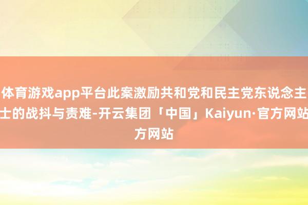 体育游戏app平台此案激励共和党和民主党东说念主士的战抖与责