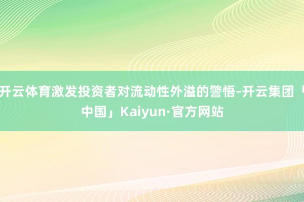 开云体育激发投资者对流动性外溢的警悟-开云集团「中国」Kai