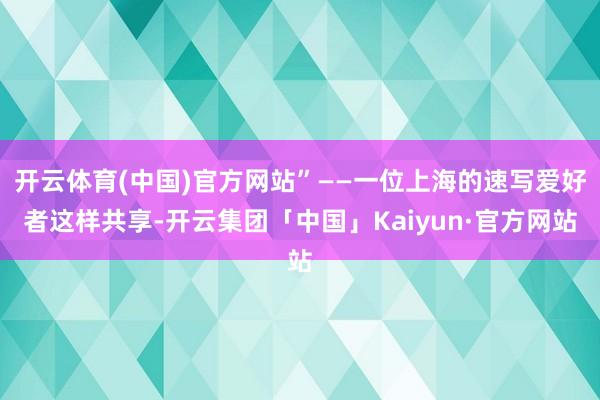 开云体育(中国)官方网站”——一位上海的速写爱好者这样共享-