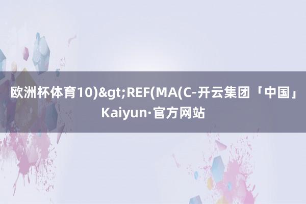 欧洲杯体育10)>REF(MA(C-开云集团「