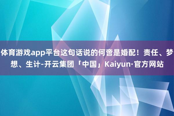 体育游戏app平台这句话说的何啻是婚配！责任、梦想、生计-开
