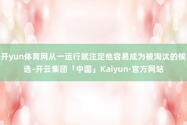 开yun体育网从一运行就注定他容易成为被淘汰的候选-开云集团