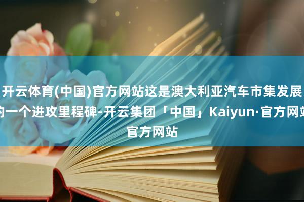 开云体育(中国)官方网站这是澳大利亚汽车市集发展的一个进攻里