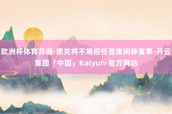欧洲杯体育苏珊·德克将不竭担任首席闲静董事-开云集团「中国」