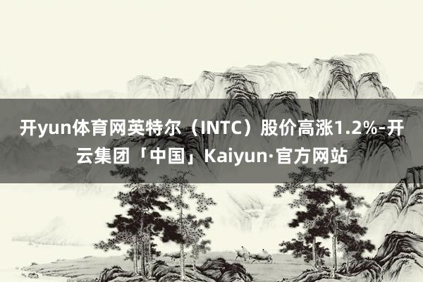 开yun体育网英特尔（INTC）股价高涨1.2%-开云集团「
